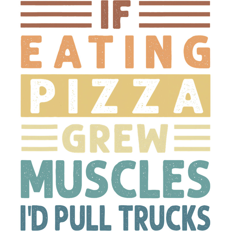 If Eating Pizza Grew Muscles Id Pull Trucks Funny.png