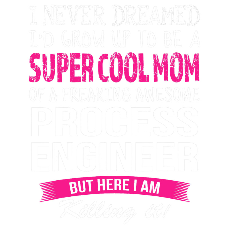 Mom of Process Engineer Funny I Never Dreamed.png