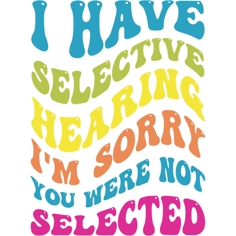 I Have Selective Hearing Sorry You Werent Selected.png