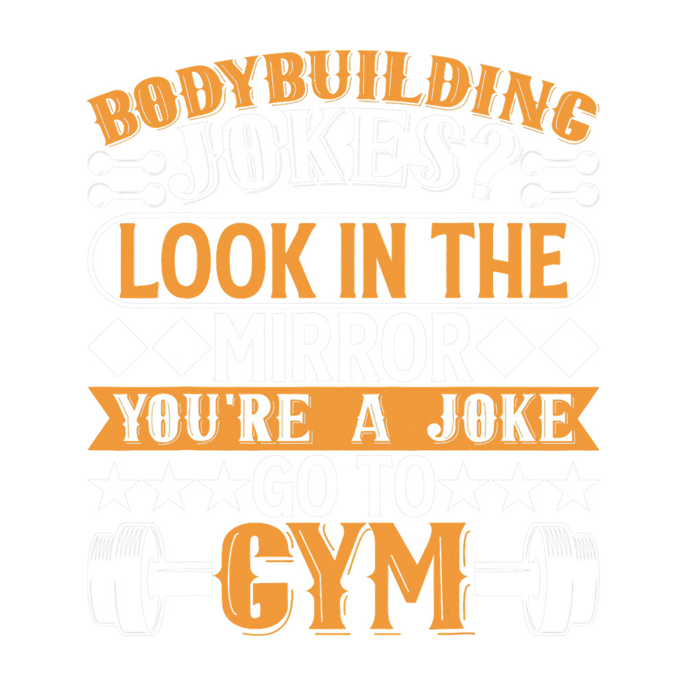 Look In The Mirror Youre A Joke Go To Gym Bodybuilding.png