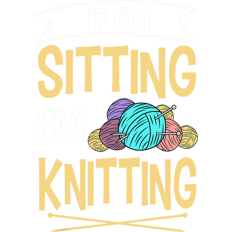 If Im Sitting Im Knitting Knitter Yarn Ball Needle.png