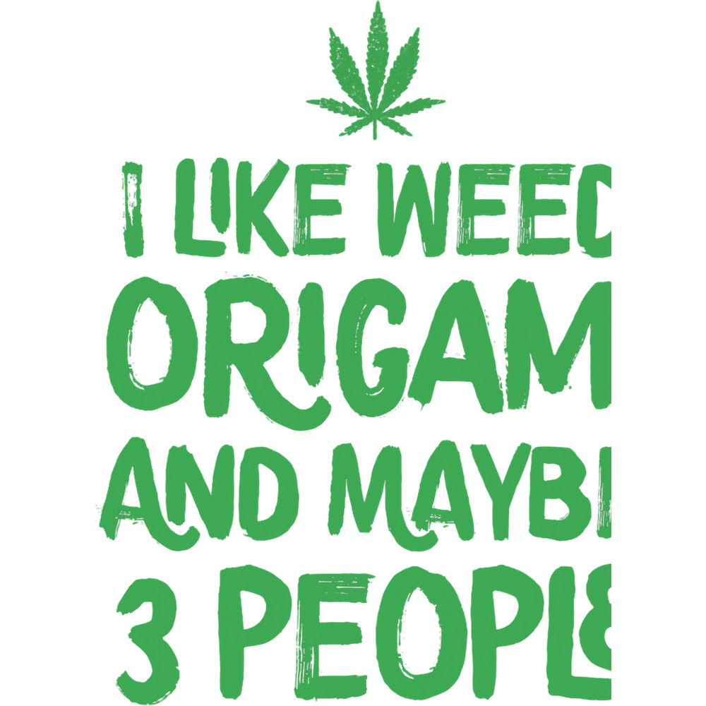 I Like Weed Origami And Maybe 3 People Marijuana Leaf Funny.png