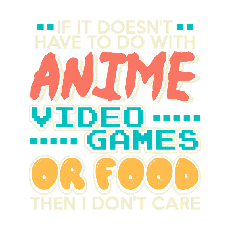 If It Doesnt Have To Do With Anime Video Games Or Food Gamer 3 2.png