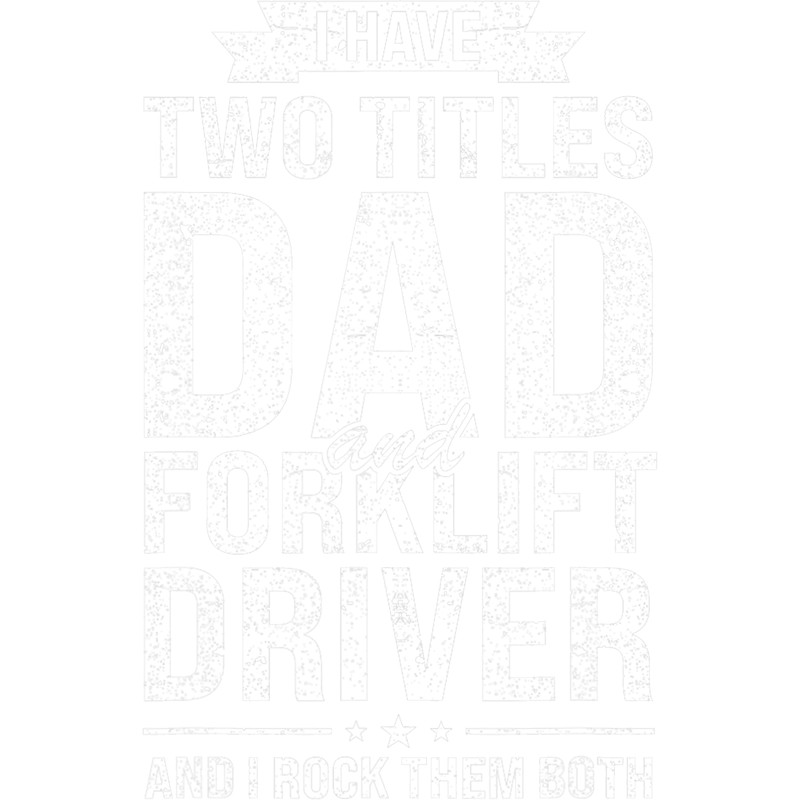 Mens I have two titles dad and forklift driver father.png