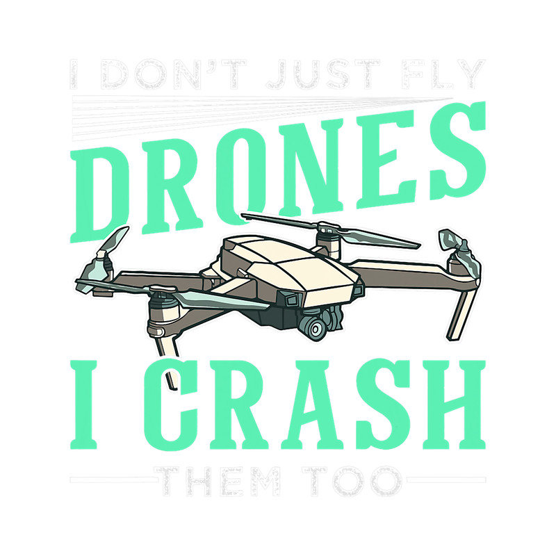 I Dont Just Fly Drones I Crash Them Too 23.png
