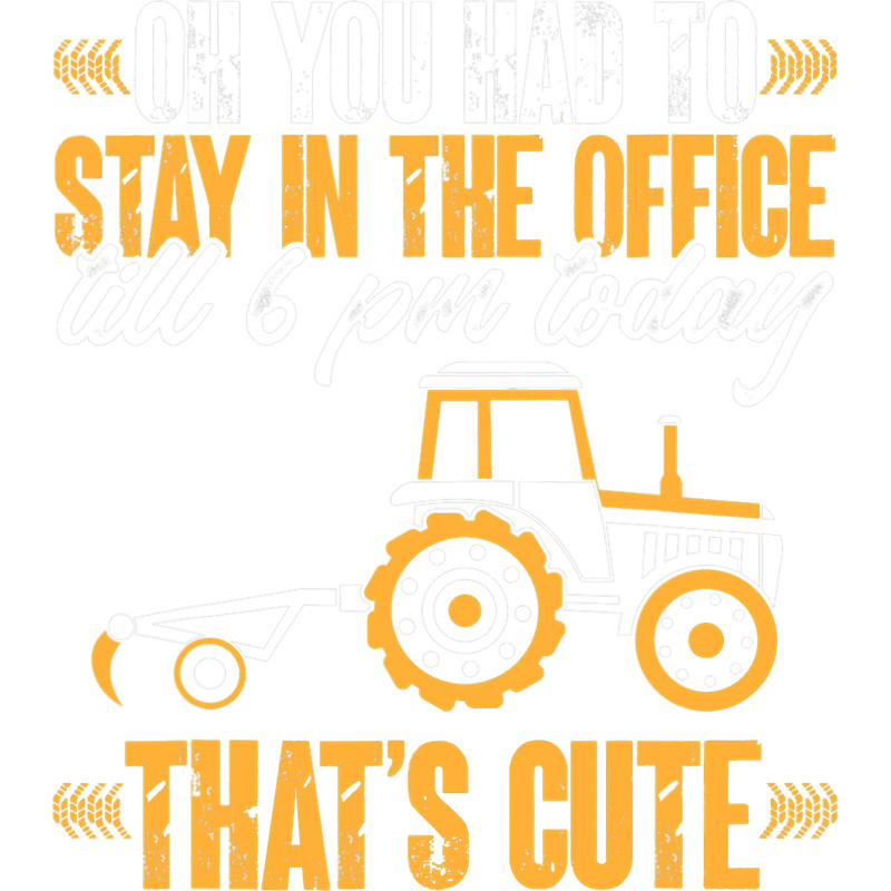 Mens Oh You Had To Stay In The Office Till Pm Today ThatS Cute.png
