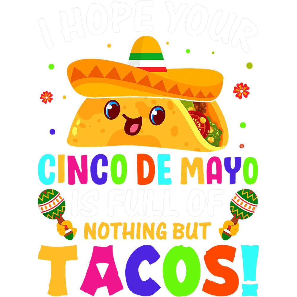 I Hope Your Cinco De Mayo Is Full of Nothing but Tacos.png