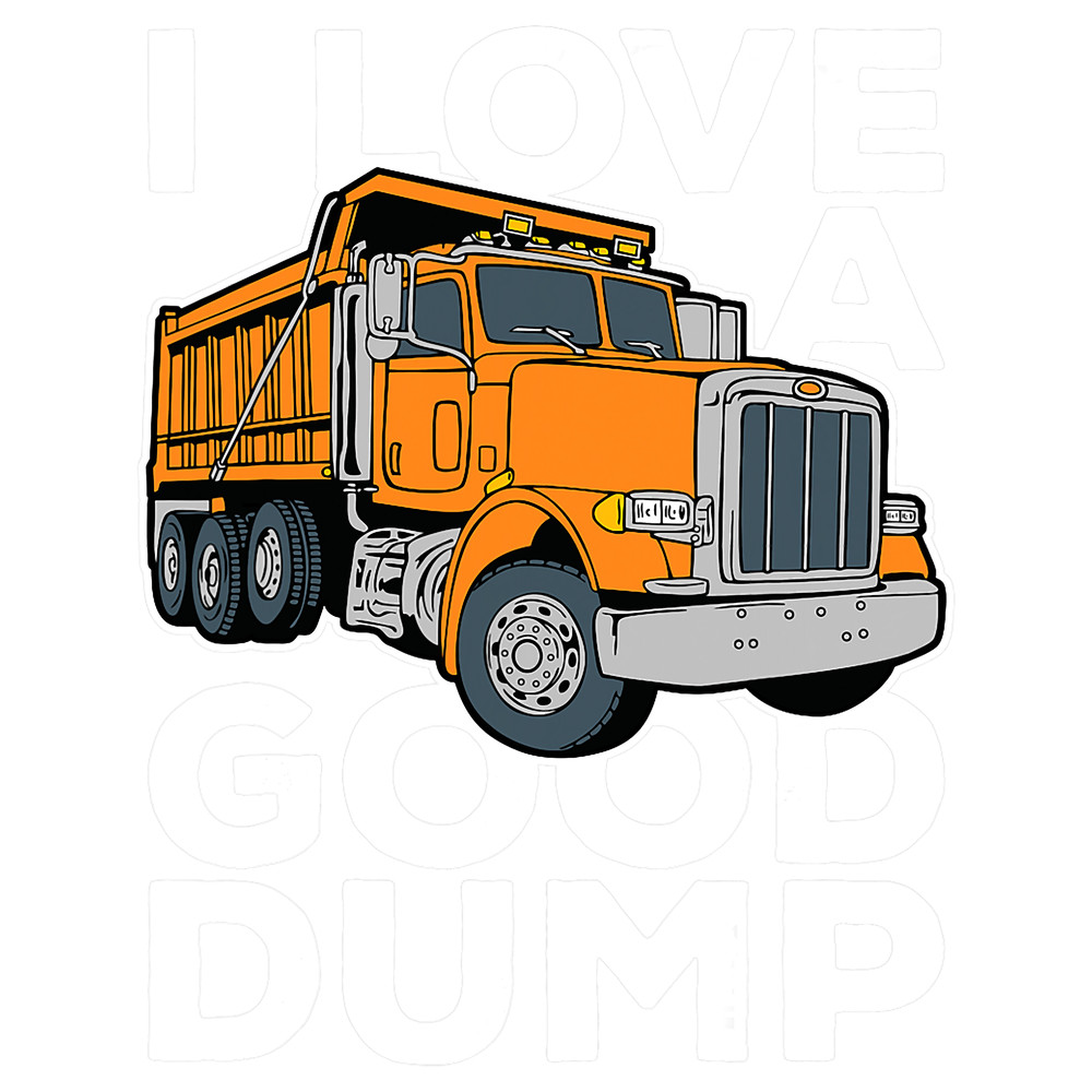I Love a Good Dump Funny Dump Truck Driver.png
