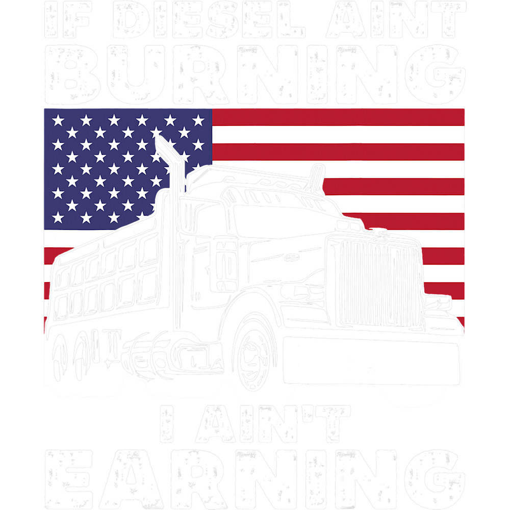 If Diesel Aint Burning I Aint Earning Truck Driver Patriot.png