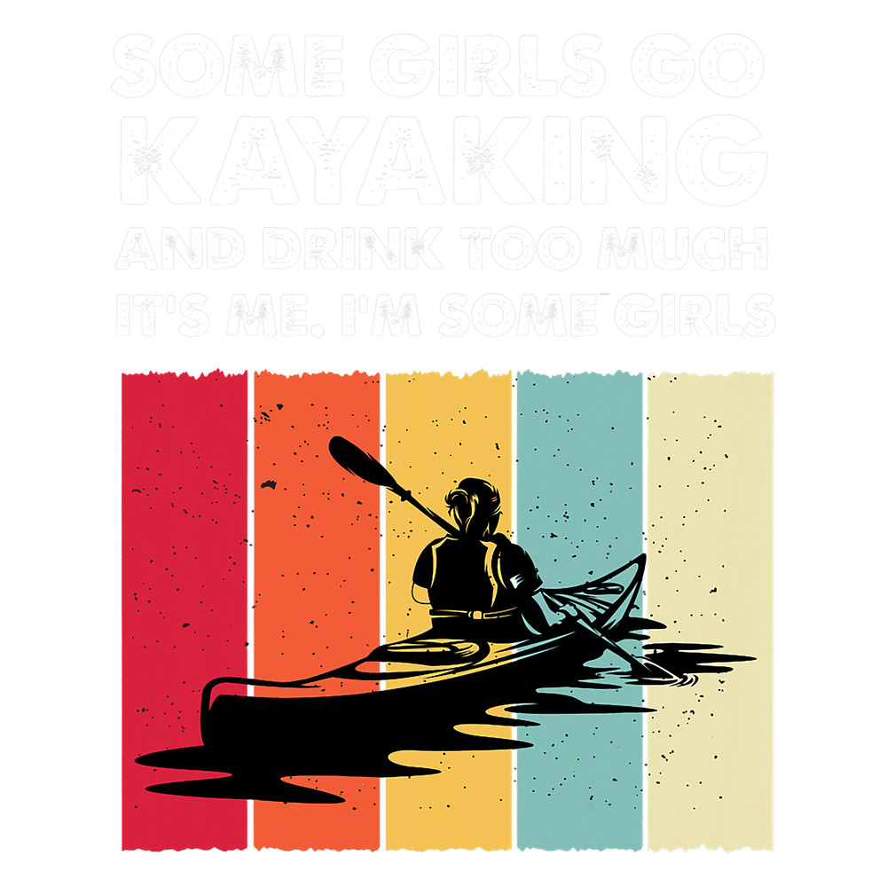 Kayak Water Some Girls Go Kayaking Kayaker Funny Kayaker Women Girl.png
