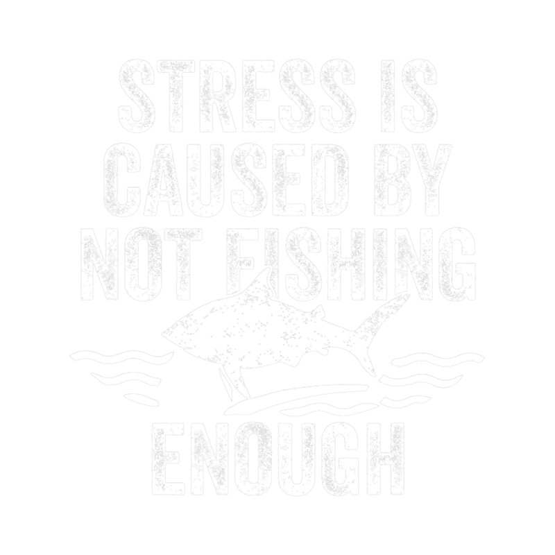 Stress Is Caused By Not Fishing Enough Funny I Love To Fish.png