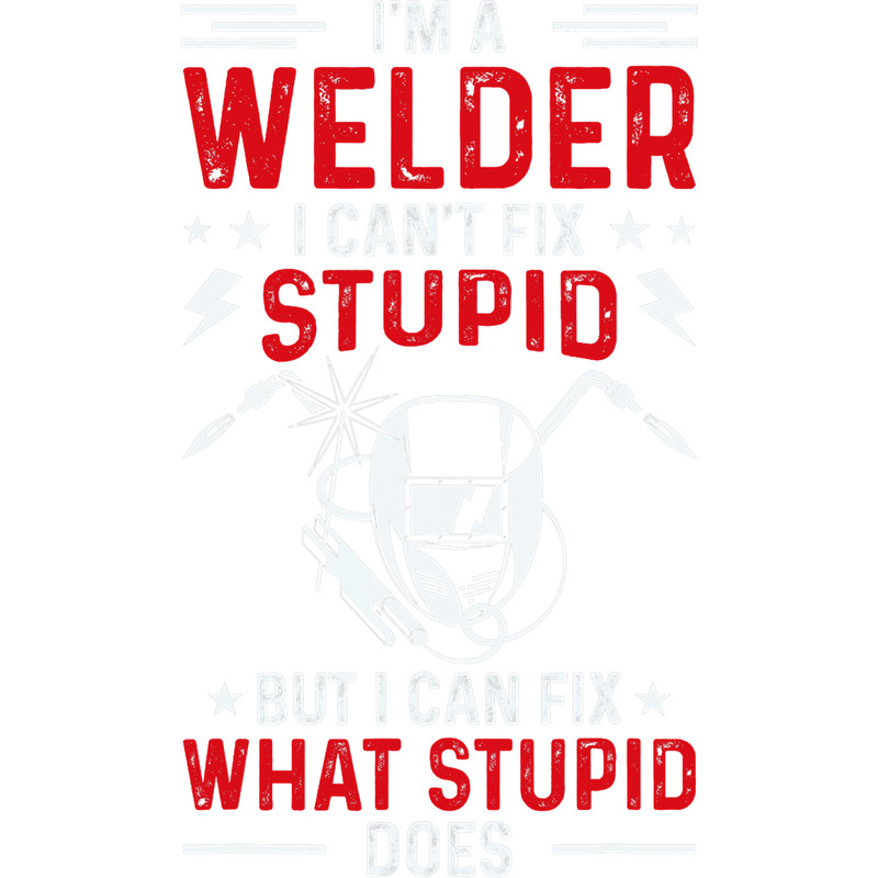 Welders Im A Welder I Cant Fix Stupid Funny Welding Welder.png