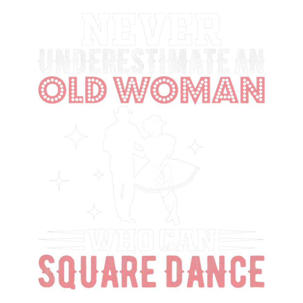 Womens Never Underestimate An Old Woman Who Can Square Dance.png