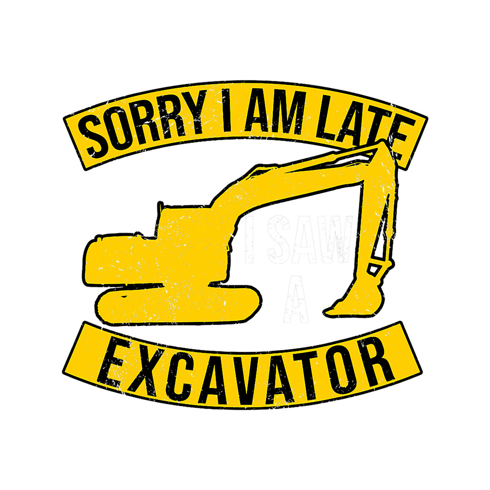 Sorry I Am Late I Saw A Excavator.png