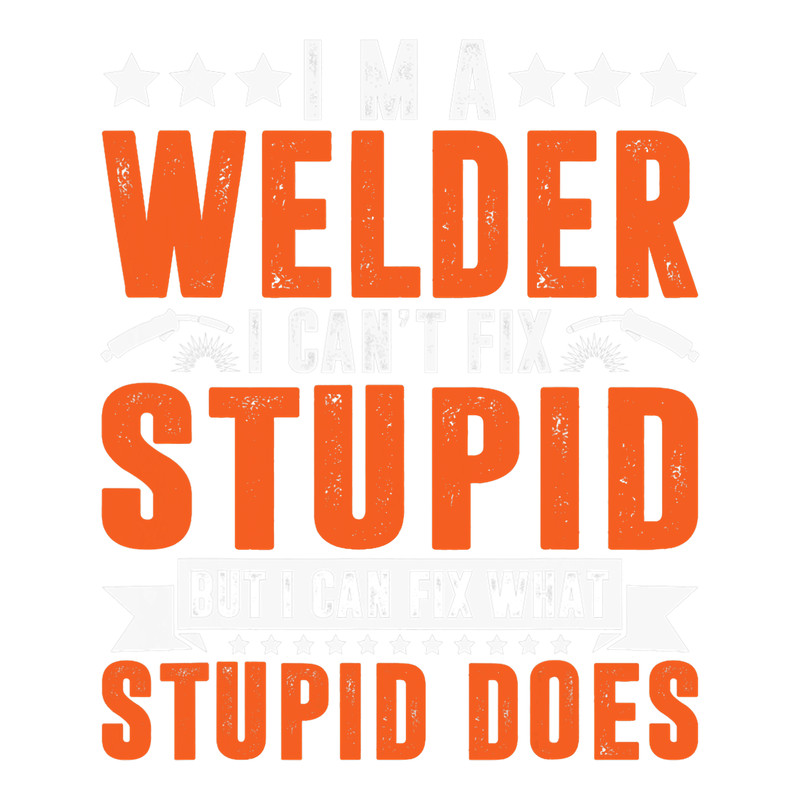 Welders Welder I Cant Fix Stupid Welding Pipeliner Men Funny Welder.png