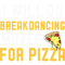 Will Do BreakDancing Moves For Pizza Funny Pizza Lover.png