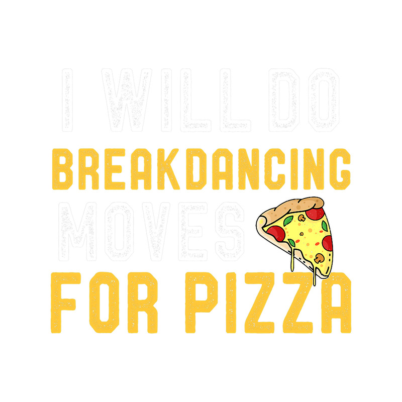 Will Do BreakDancing Moves For Pizza Funny Pizza Lover.png