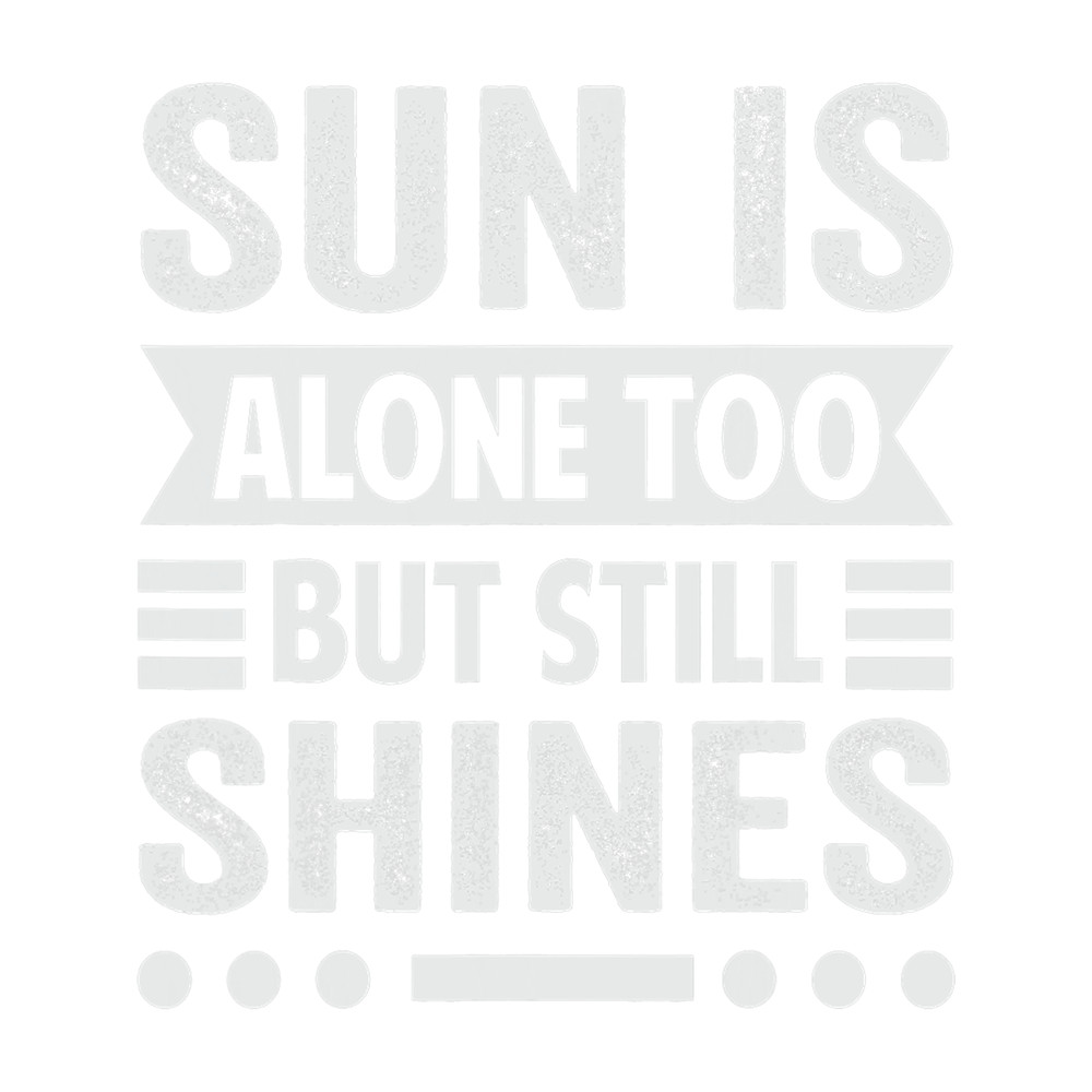 Sun Is Alone Too But Still Shines Motivational.png