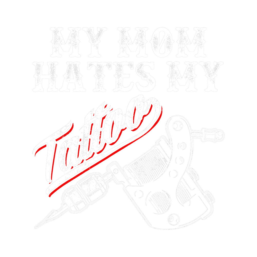 Tattoo Ink My Mom Hates Tattoo Gifts Apparel Tattoos Artist Tats Lovers.png