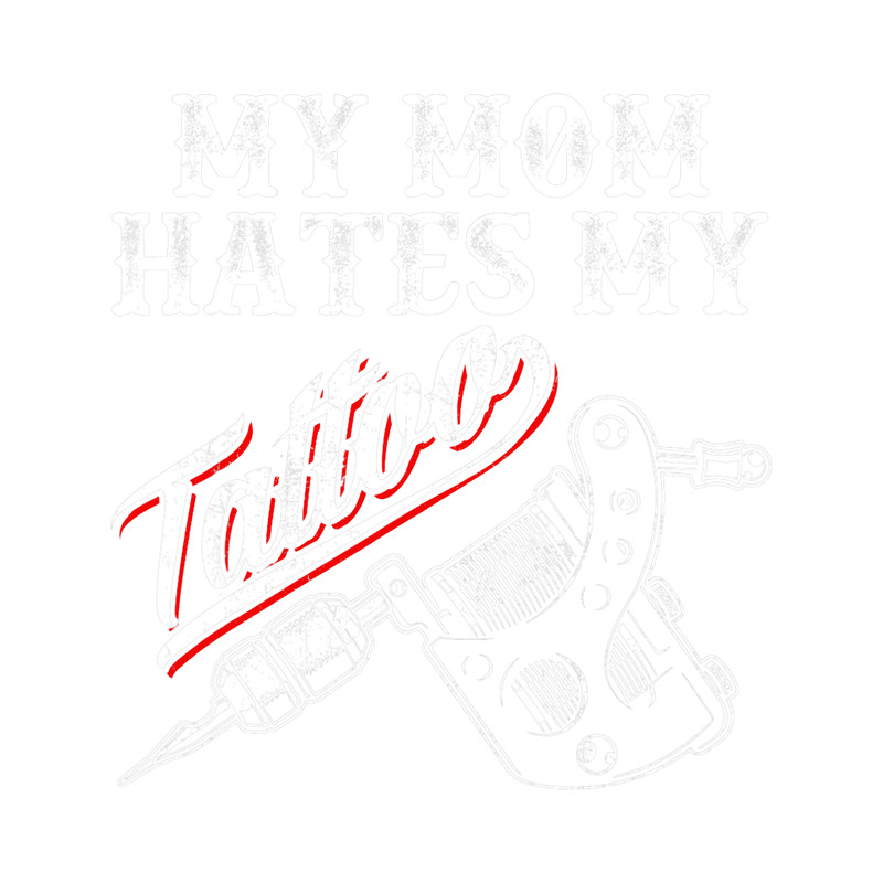 Tattoo Ink My Mom Hates Tattoo Gifts Apparel Tattoos Artist Tats Lovers.png