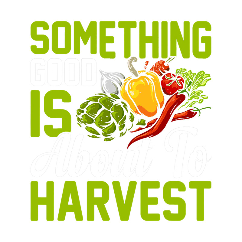 Something Good About To Harvest Funny Farming Farmer Graphic.png