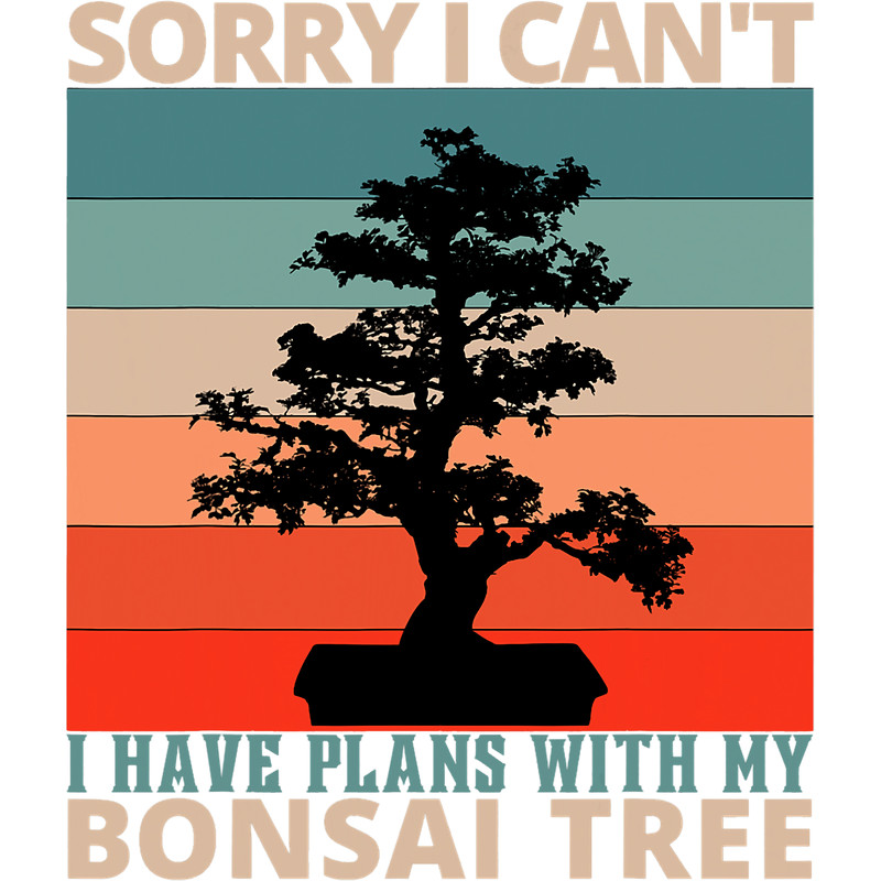 Sorry I Cant I Have Plans With My Bonsai Tree Funny.png