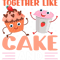 We Go Together Like Cake And Ice Cream 3.png