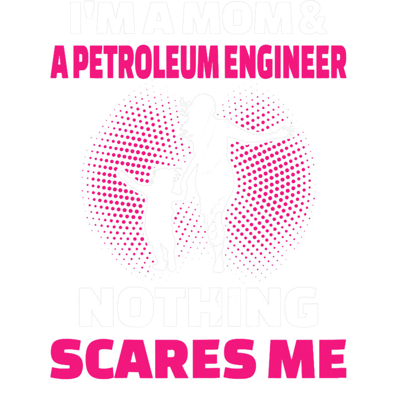 Womens Im A Mom A Petroleum Engineer Nothing Scares Me.png