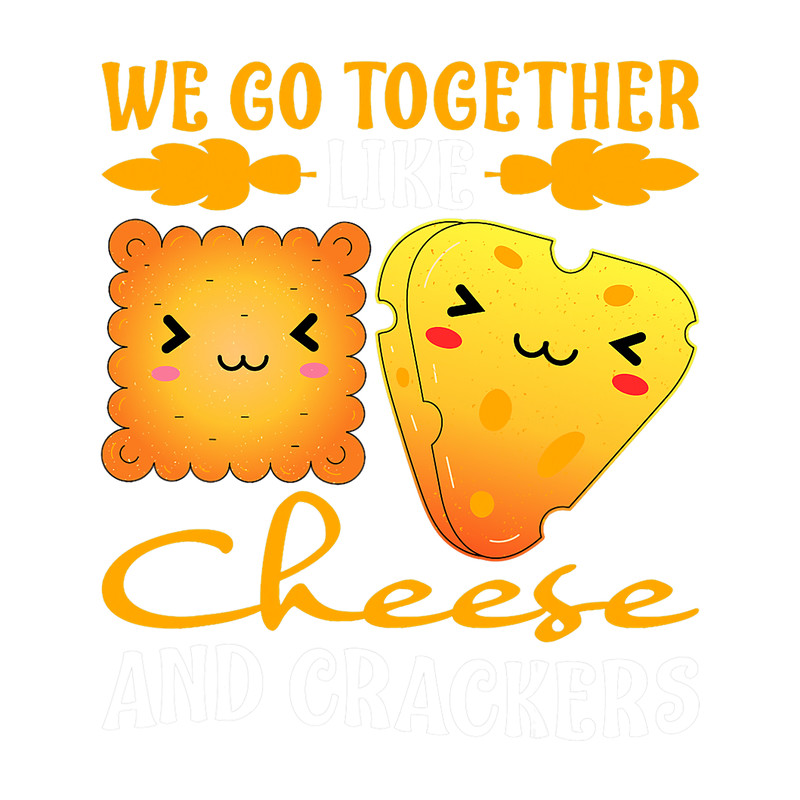 We Go Together Like Cheese And Crackers 2.png