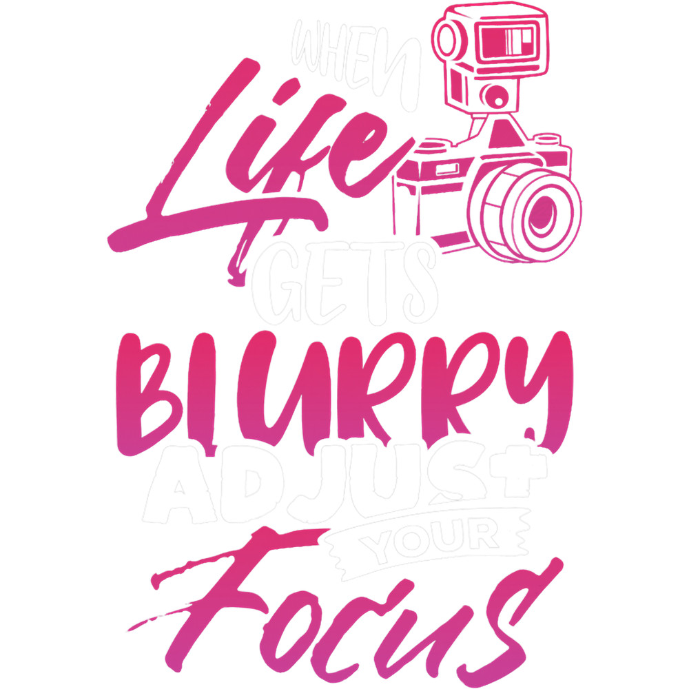 When Life Gets Blurry Adjust Your Focus.png