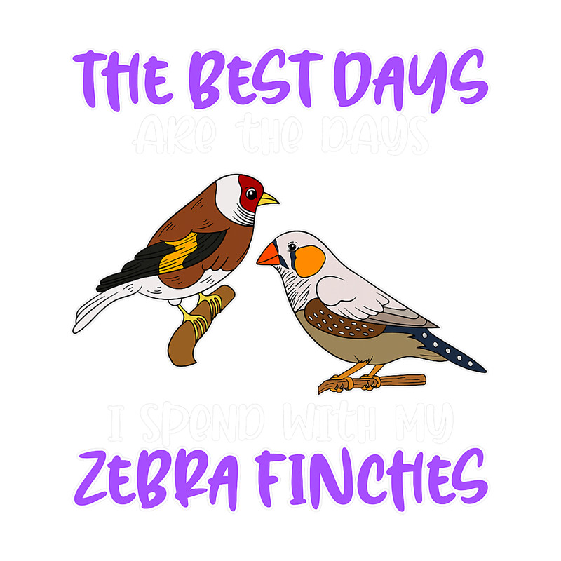 The Best Days Are The Days I Spend With My Zebra Finches.png