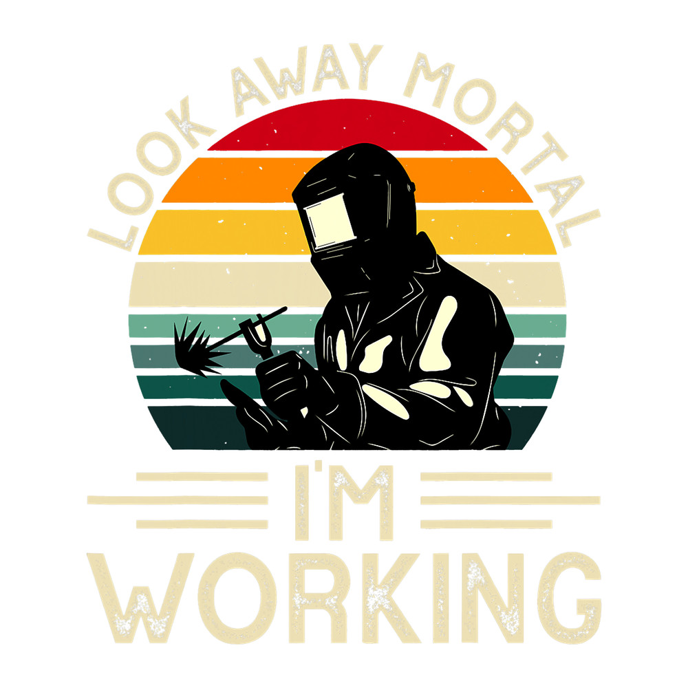 Welders Look Away Mortal Im Working Funny Welder Welding No FLux 2.png