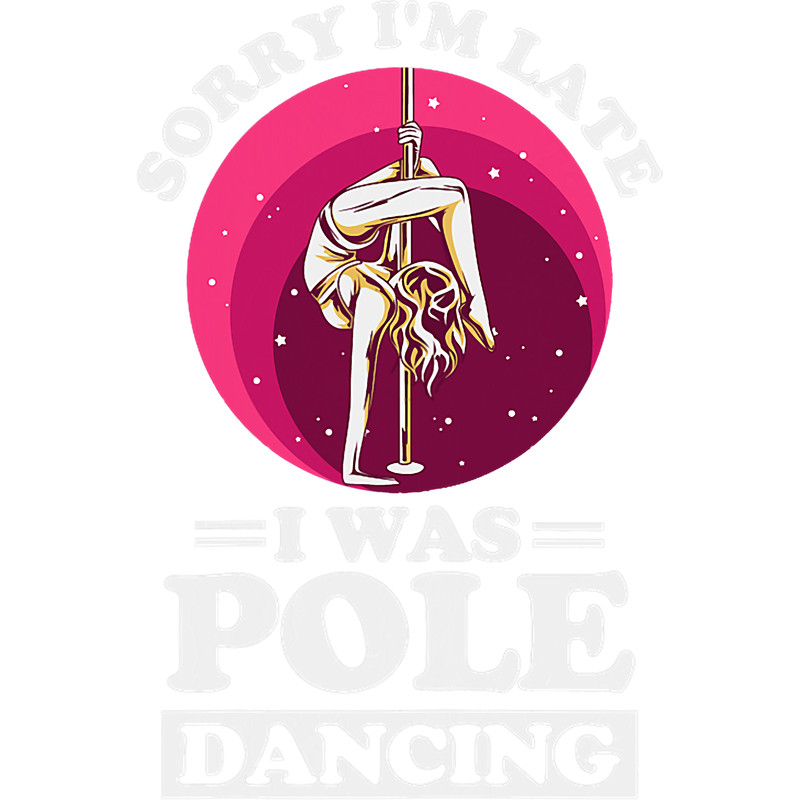 Womens Sorry Im late I was pole dancing Design for a Pole Dancer.png