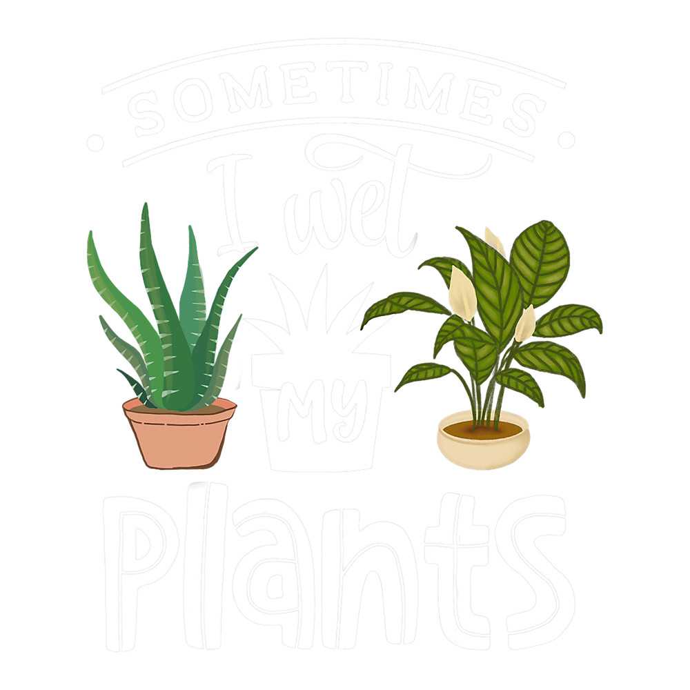 Sometimes I Wet My Plants Funny Gardening Gardener.png