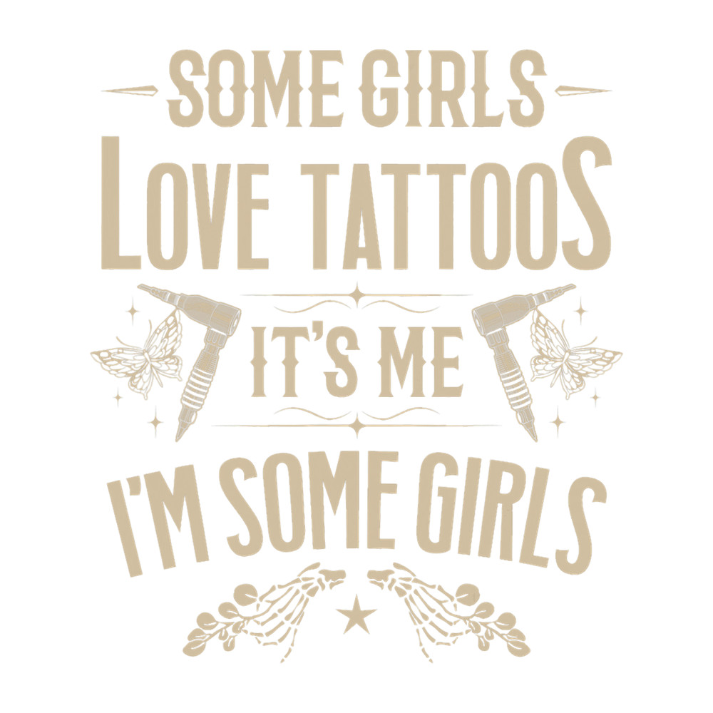 Tattoo Ink Some Girls Love Tattoos Its Me Im Some Girls Tatoo Artist.png