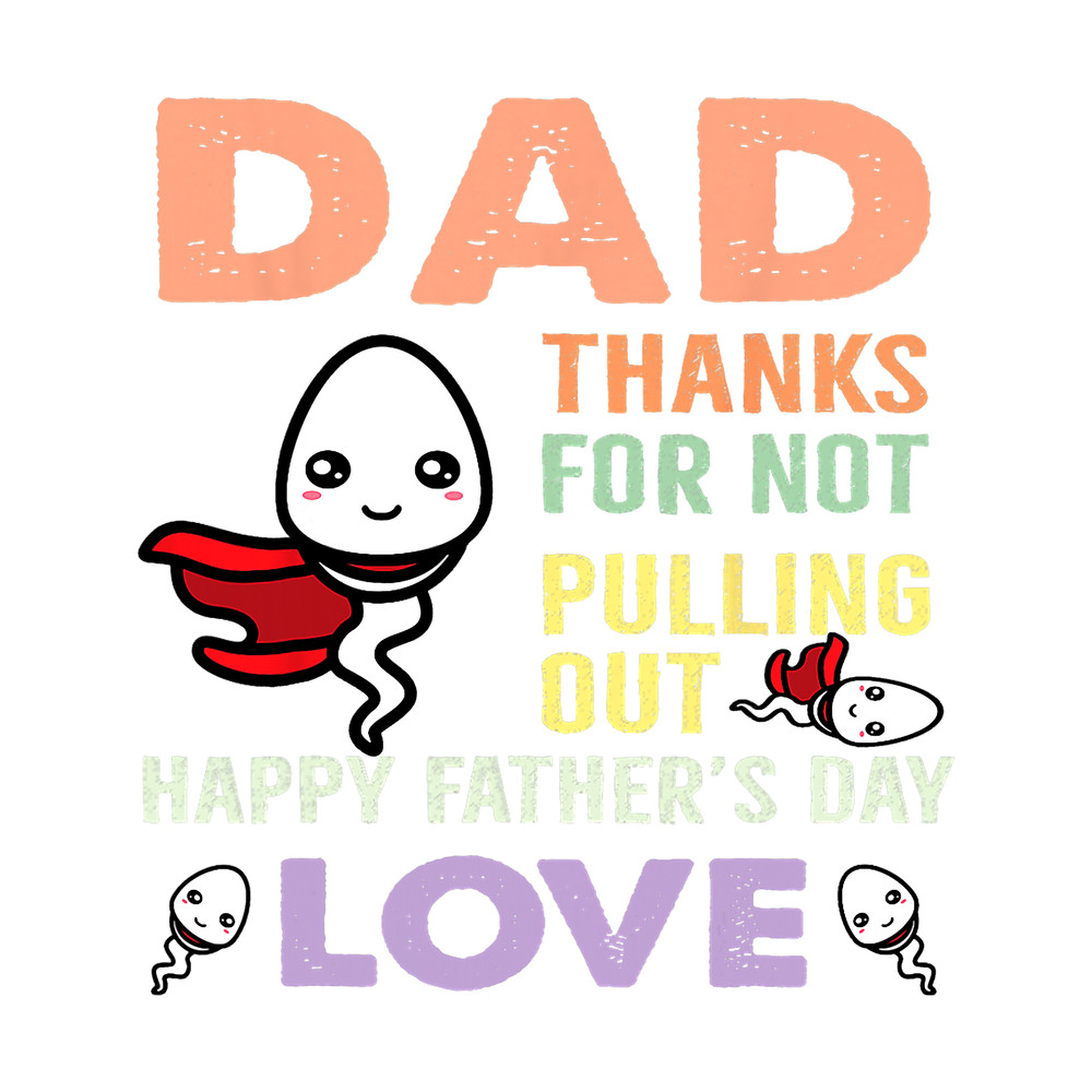 Thanks For Not Pulling Out Funny Happy Fathers Day Mens.png