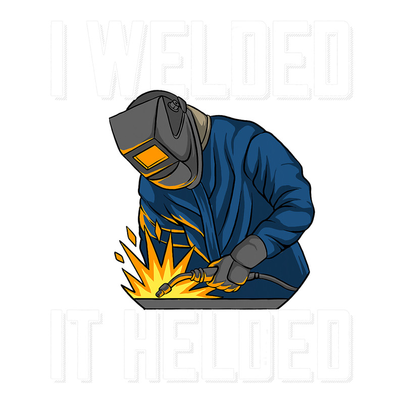 Welders I Welded It Helded Welder Saying For Proud Metalworker.png