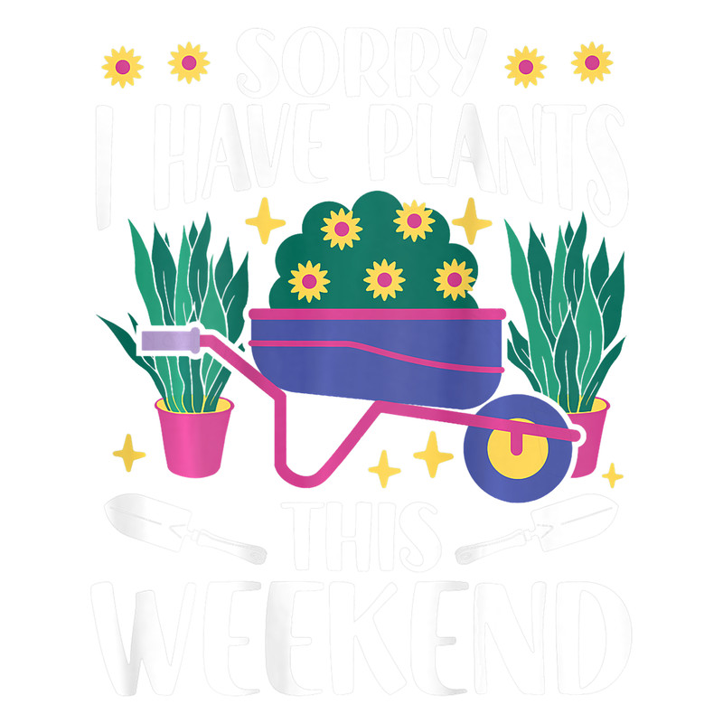 Sorry I Have Plants This Weekend Backprint Plant Gardening.png