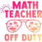 Teacher Job Math Teacher Off Duty Last Day Of School Appreciation.png