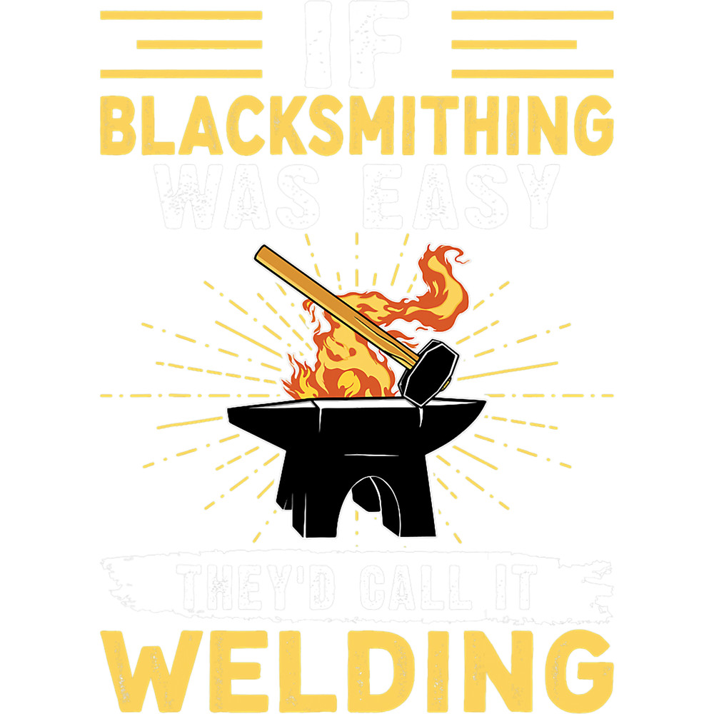 Welders If Blacksmithing Was Easy Theyd Call It Welding.png