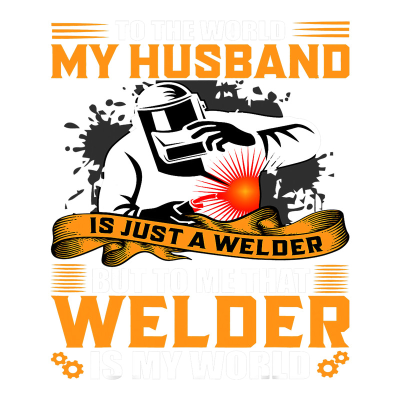Welders My Husband Is Just A Welder To Me That Welder Is My World 2.png