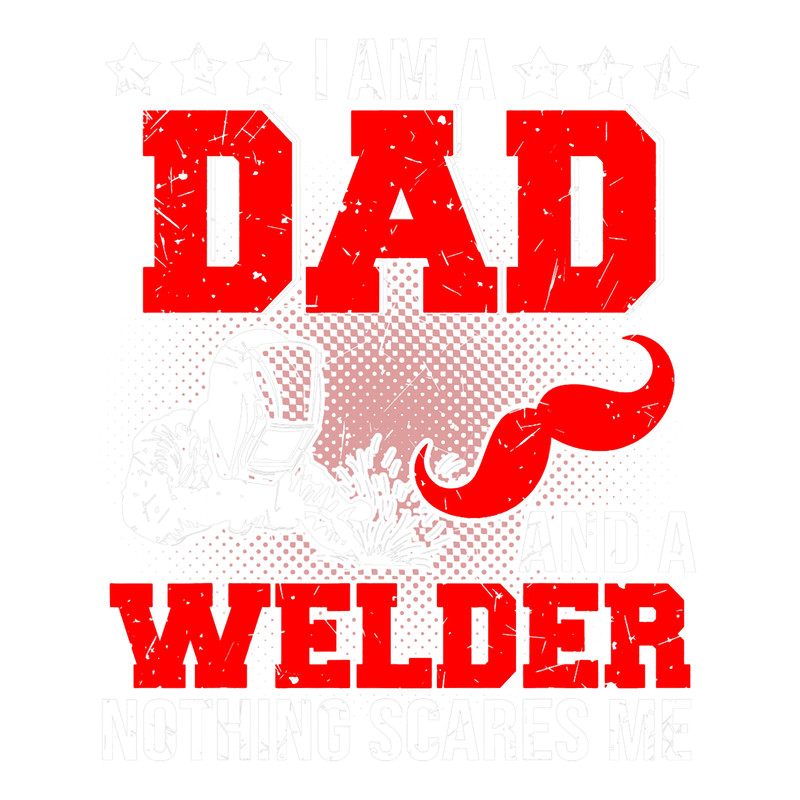 Welders Im A Dad And A Welder Nothing Scares Me Fathers Day.png