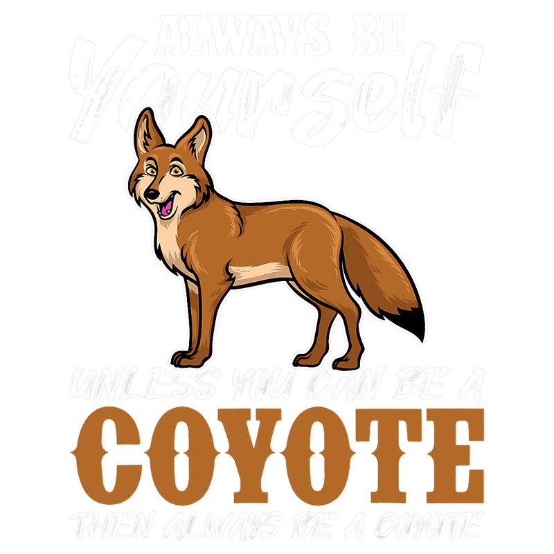 Wolf Lover Always Be Yourself Unless You Can Be A Coyote.png