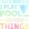 Thats What I Do I Play Pool And I Know Things Billiards.png