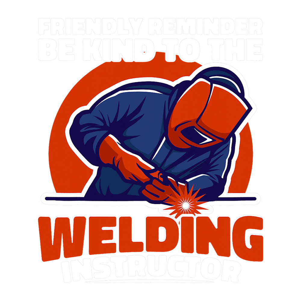 Welders Be kind to the Welding Instructor Weld Worker Welder Welding.png