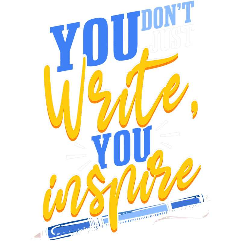 You Dont Just Write You Inspire Novelist Author Writer.png