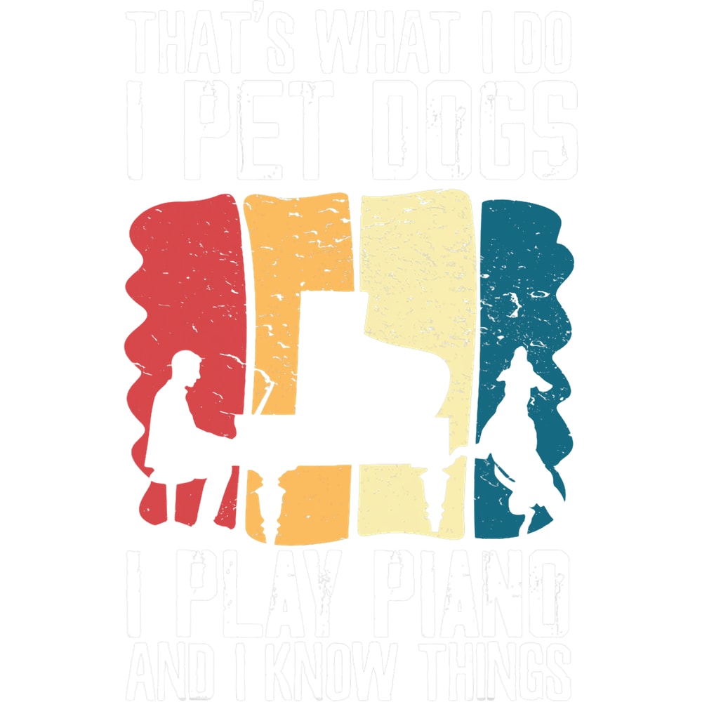 Piano Music Thats What I Do I Pet Dogs I Play Piano And I Know Things 2.png