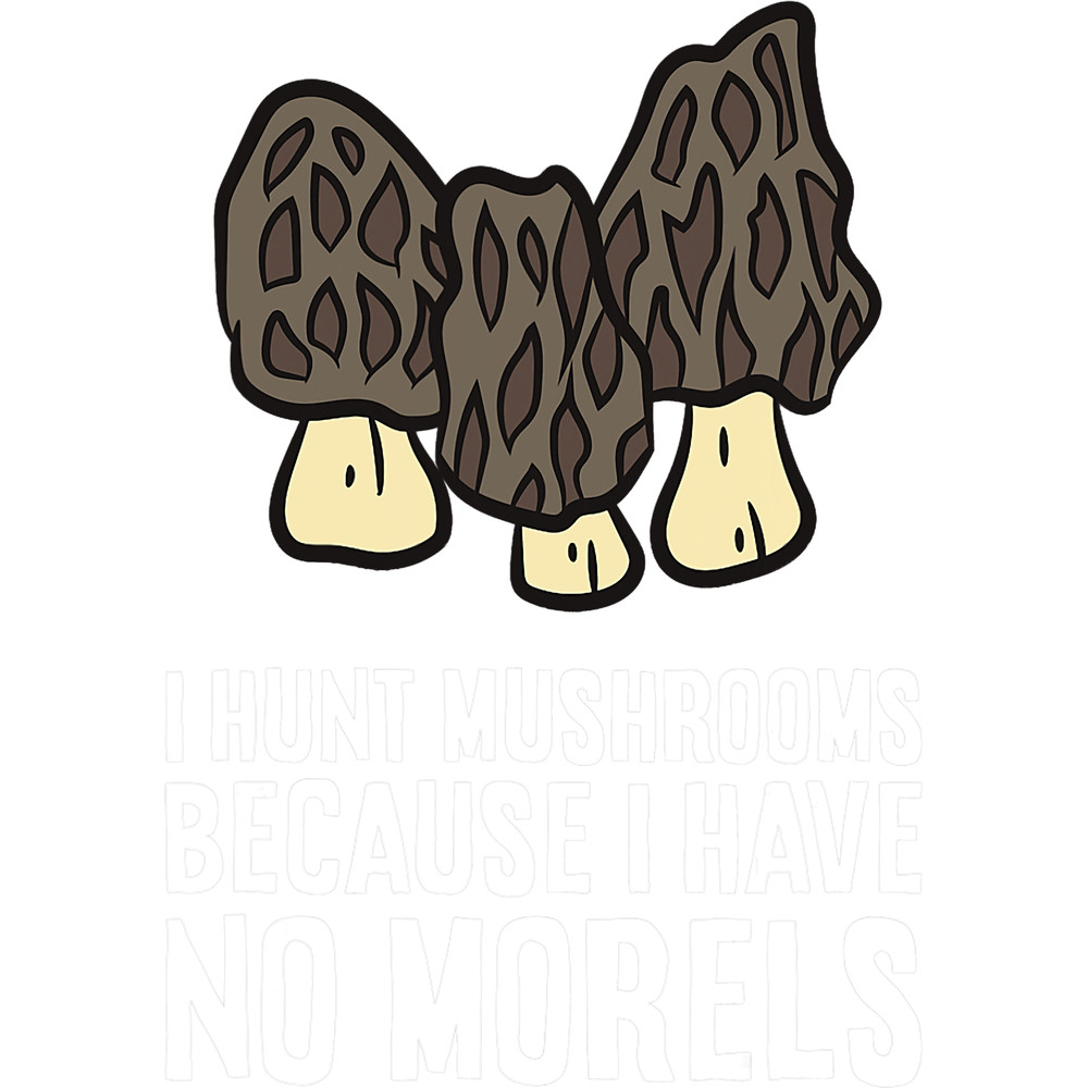 Mushroom Gift I Hunt Mushrooms Because I Have No Morels Mushroom Hunting.png