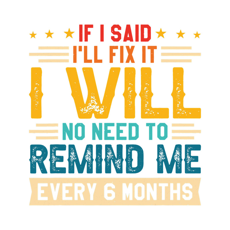 No Need To Remind Me Every 6 Months If I Said Ill Fix It.png