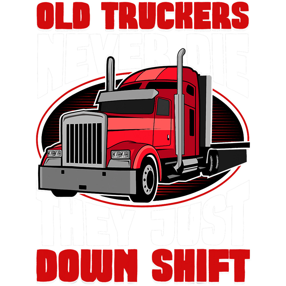 Old Truckers never Die they just Down Shift.png